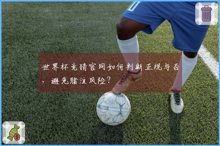 世界杯竞猜官网如何判断正规与否，避免赌注风险？