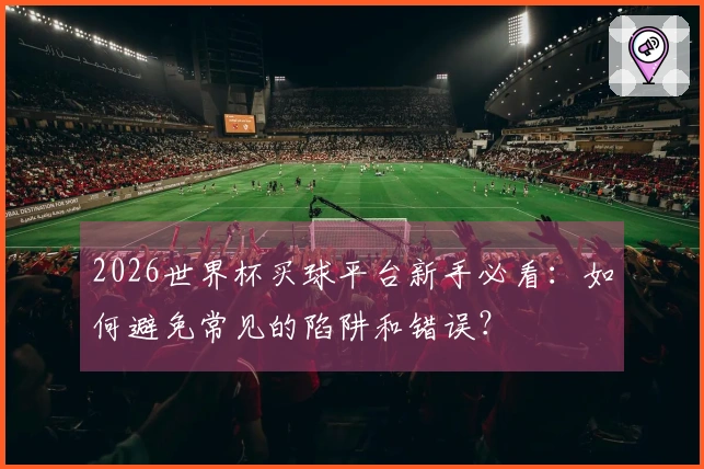 2026世界杯买球平台新手必看：如何避免常见的陷阱和错误？